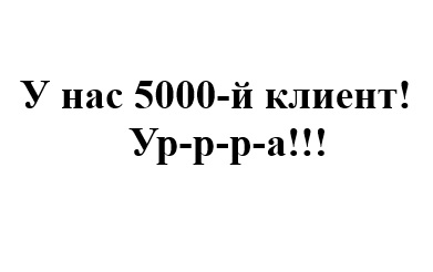 У нас 5000-й клиент!!! У нас 5000-й клиент!!!