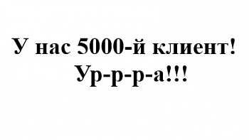 У нас 5000-й клиент!!!